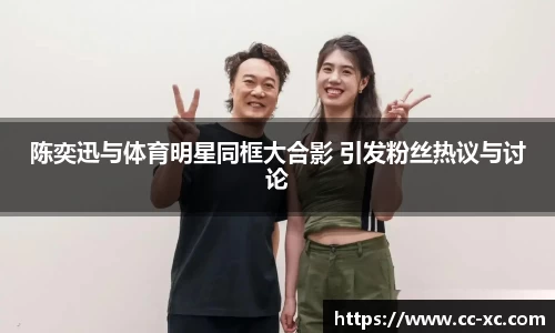 陈奕迅与体育明星同框大合影 引发粉丝热议与讨论