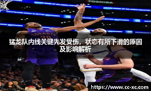 猛龙队内线关键先发受伤，状态有所下滑的原因及影响解析