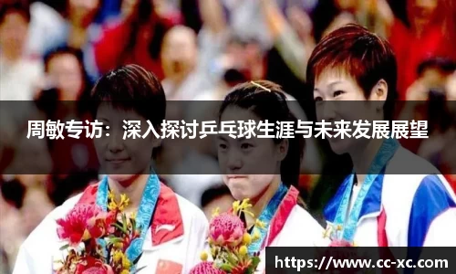 周敏专访：深入探讨乒乓球生涯与未来发展展望