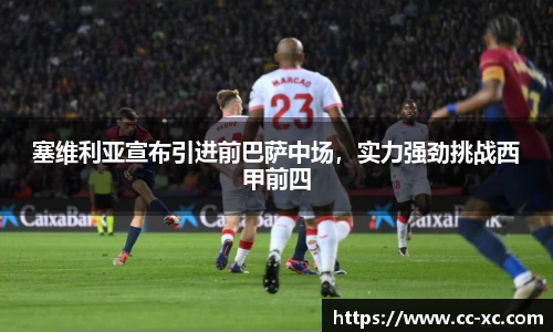 塞维利亚宣布引进前巴萨中场，实力强劲挑战西甲前四