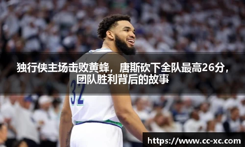 独行侠主场击败黄蜂，唐斯砍下全队最高26分，团队胜利背后的故事