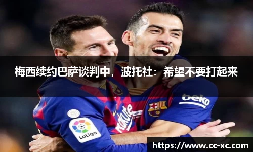 梅西续约巴萨谈判中，波托社：希望不要打起来