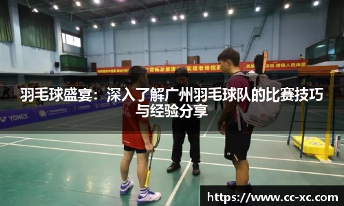 羽毛球盛宴：深入了解广州羽毛球队的比赛技巧与经验分享