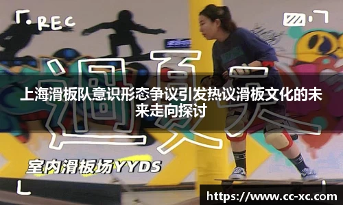 上海滑板队意识形态争议引发热议滑板文化的未来走向探讨