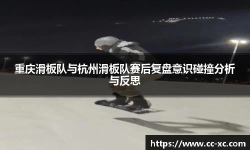 重庆滑板队与杭州滑板队赛后复盘意识碰撞分析与反思