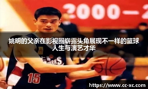 姚明的父亲在影视圈崭露头角展现不一样的篮球人生与演艺才华