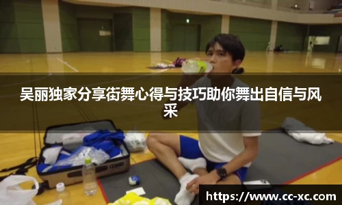 吴丽独家分享街舞心得与技巧助你舞出自信与风采