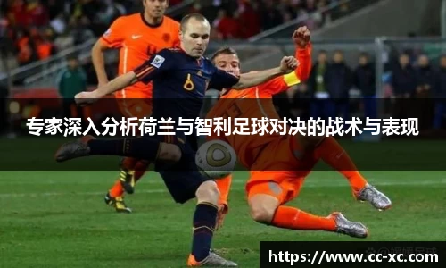 专家深入分析荷兰与智利足球对决的战术与表现