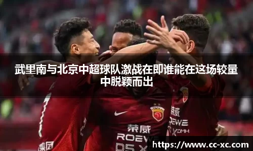 武里南与北京中超球队激战在即谁能在这场较量中脱颖而出