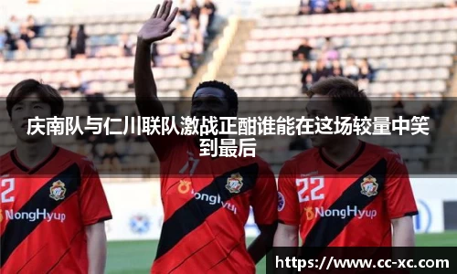 庆南队与仁川联队激战正酣谁能在这场较量中笑到最后